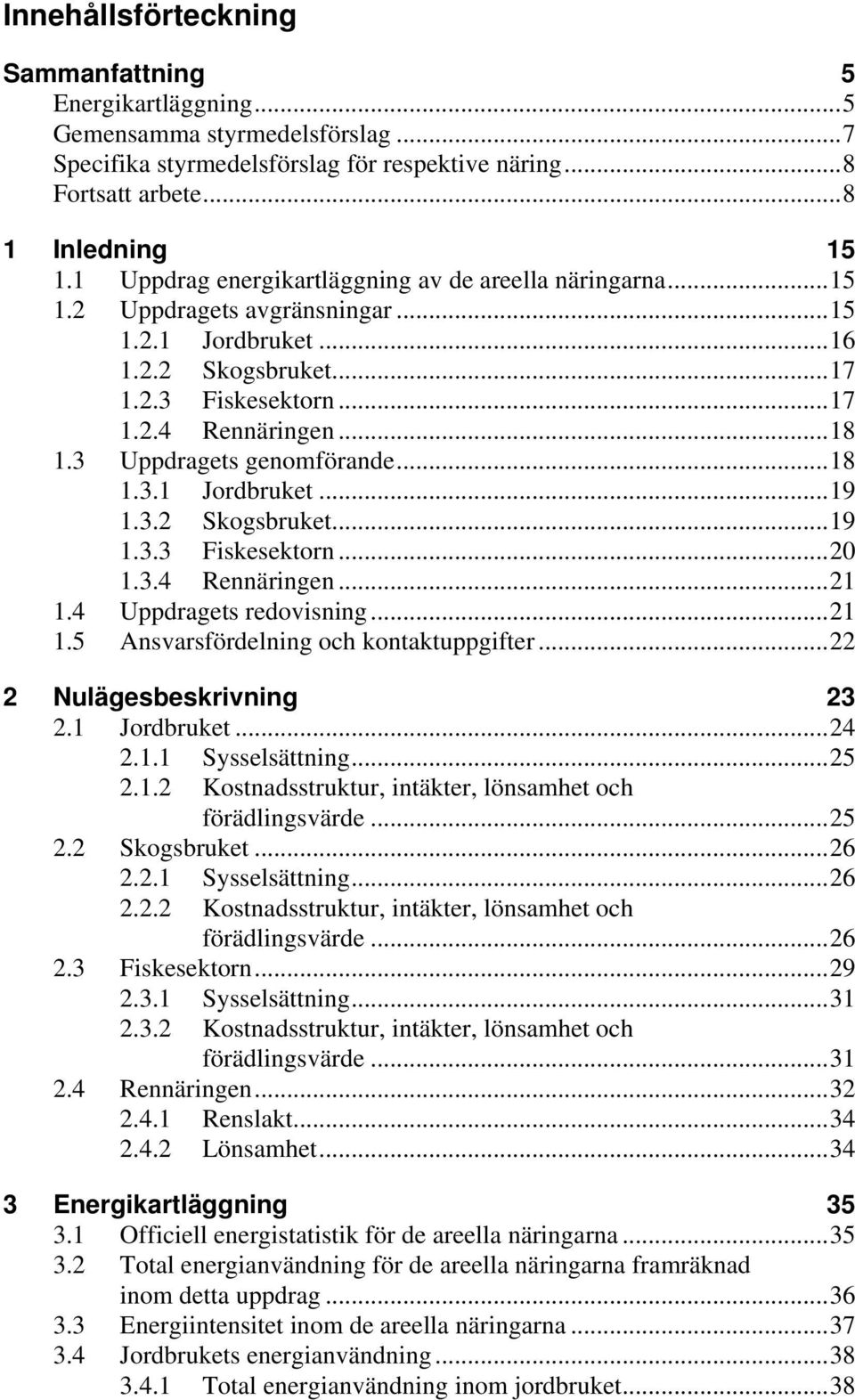 3 Uppdragets genomförande...18 1.3.1 Jordbruket...19 1.3.2 Skogsbruket...19 1.3.3 Fiskesektorn...20 1.3.4 Rennäringen...21 1.4 Uppdragets redovisning...21 1.5 Ansvarsfördelning och kontaktuppgifter.