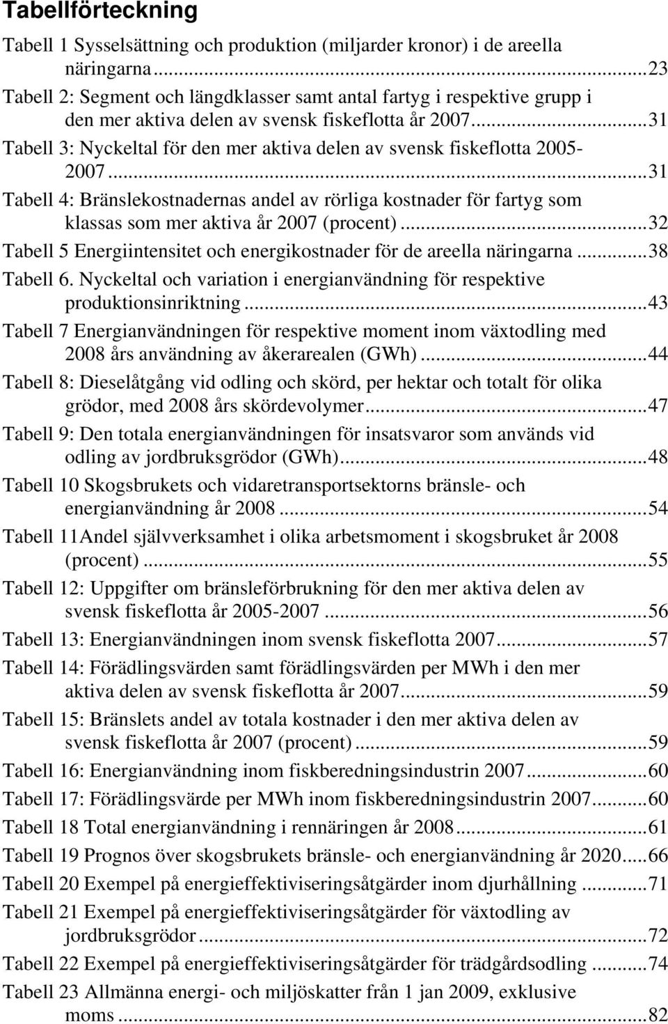 ..31 Tabell 3: Nyckeltal för den mer aktiva delen av svensk fiskeflotta 2005-2007...31 Tabell 4: Bränslekostnadernas andel av rörliga kostnader för fartyg som klassas som mer aktiva år 2007 (procent).