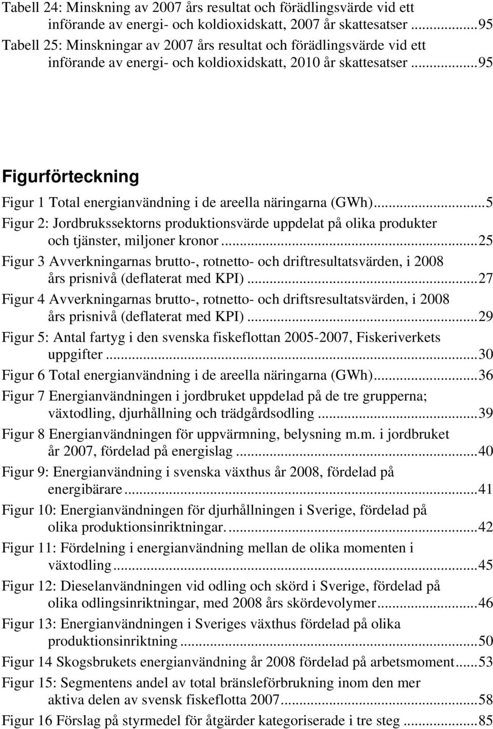 ..95 Figurförteckning Figur 1 Total energianvändning i de areella näringarna (GWh)...5 Figur 2: Jordbrukssektorns produktionsvärde uppdelat på olika produkter och tjänster, miljoner kronor.