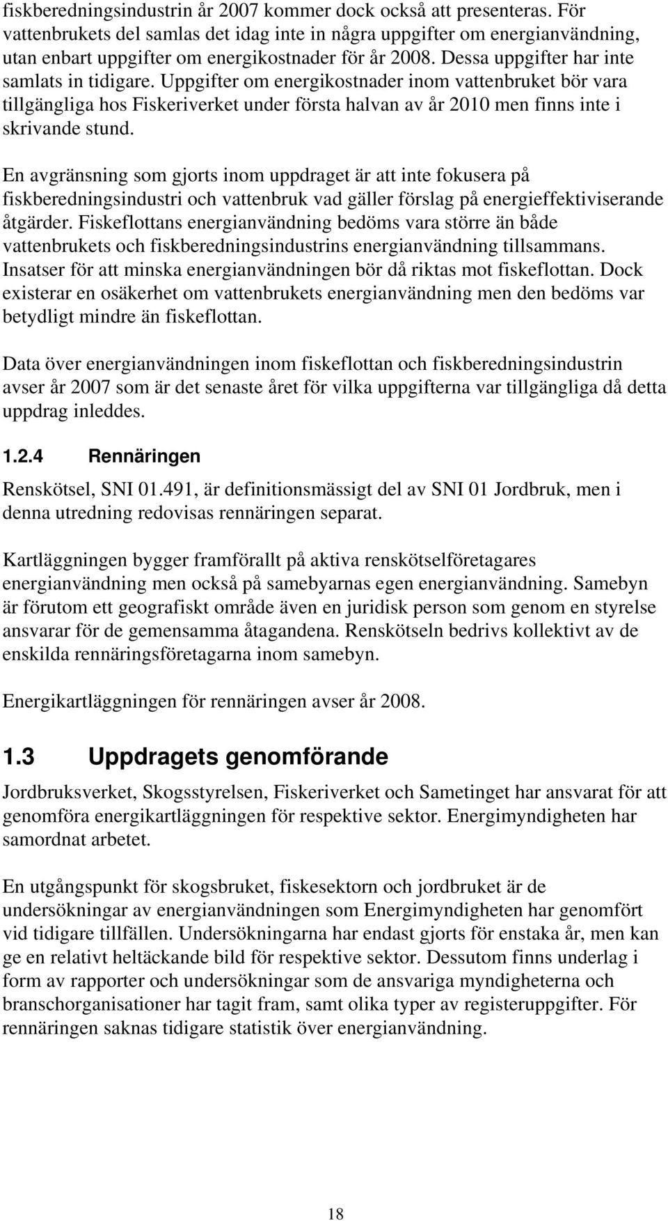 Uppgifter om energikostnader inom vattenbruket bör vara tillgängliga hos Fiskeriverket under första halvan av år 2010 men finns inte i skrivande stund.