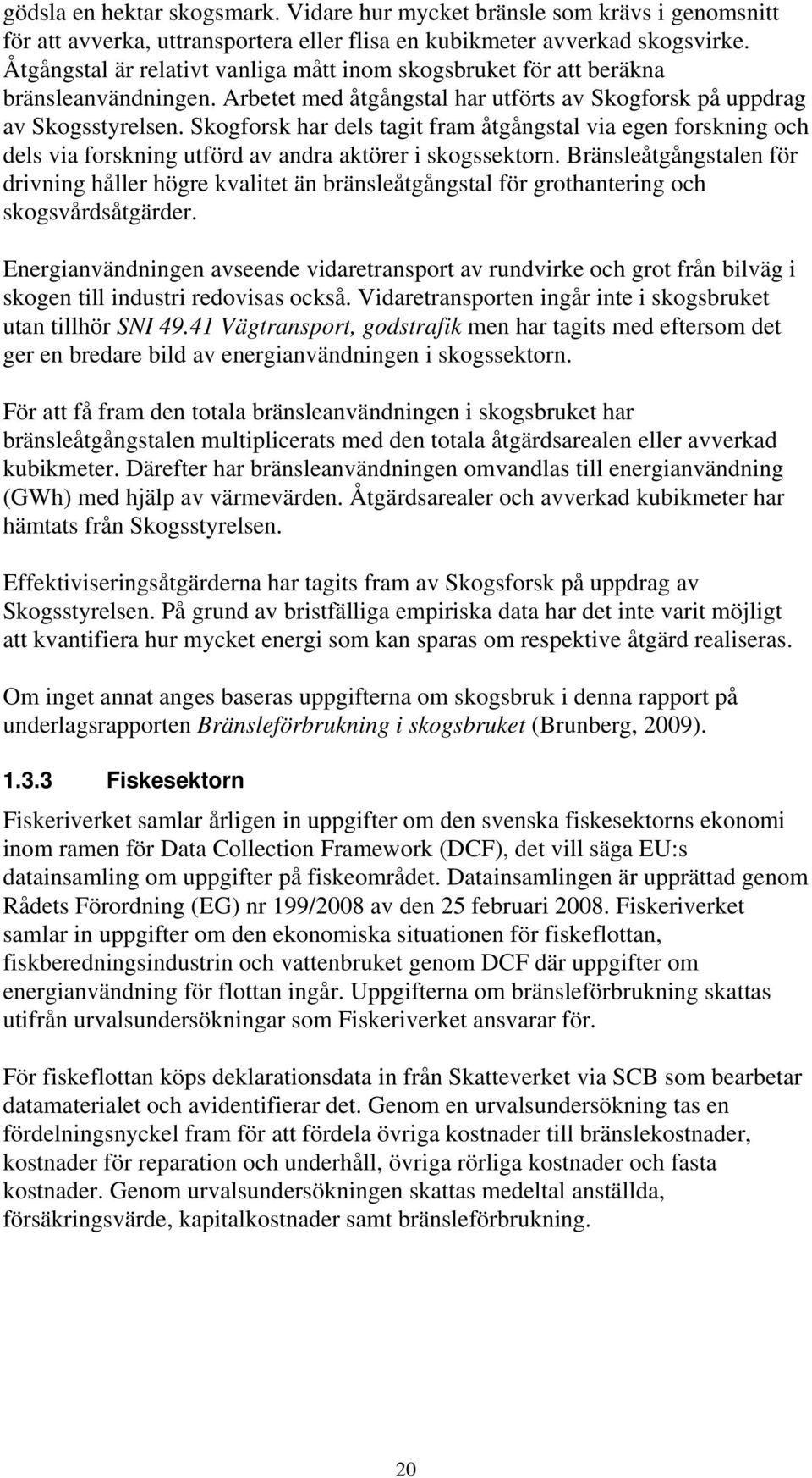 Skogforsk har dels tagit fram åtgångstal via egen forskning och dels via forskning utförd av andra aktörer i skogssektorn.