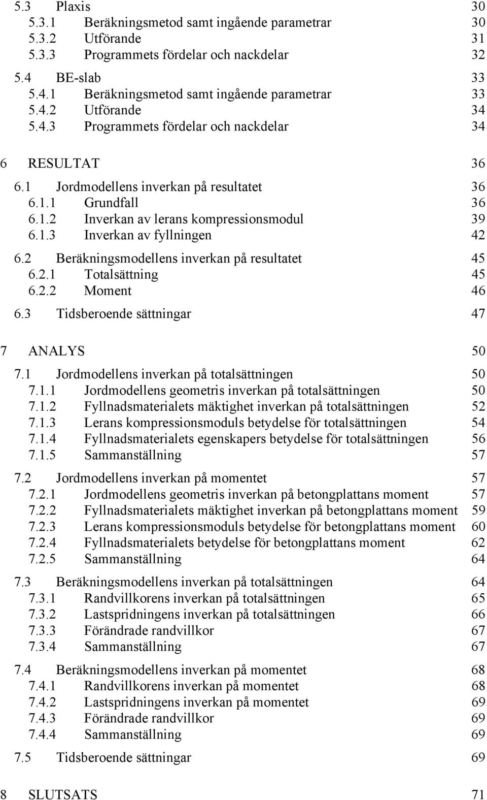 2 Beräkningsmodellens inverkan på resultatet 45 6.2.1 Totalsättning 45 6.2.2 Moment 46 6.3 Tidsberoende sättningar 47 7 ANALYS 50 7.1 Jordmodellens inverkan på totalsättningen 50 7.1.1 Jordmodellens geometris inverkan på totalsättningen 50 7.