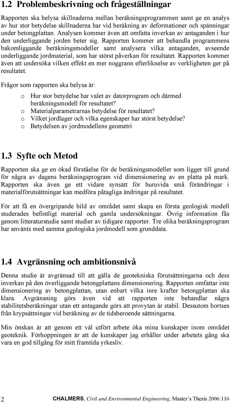 Rapporten kommer att behandla programmens bakomliggande beräkningsmodeller samt analysera vilka antaganden, avseende underliggande jordmaterial, som har störst påverkan för resultatet.