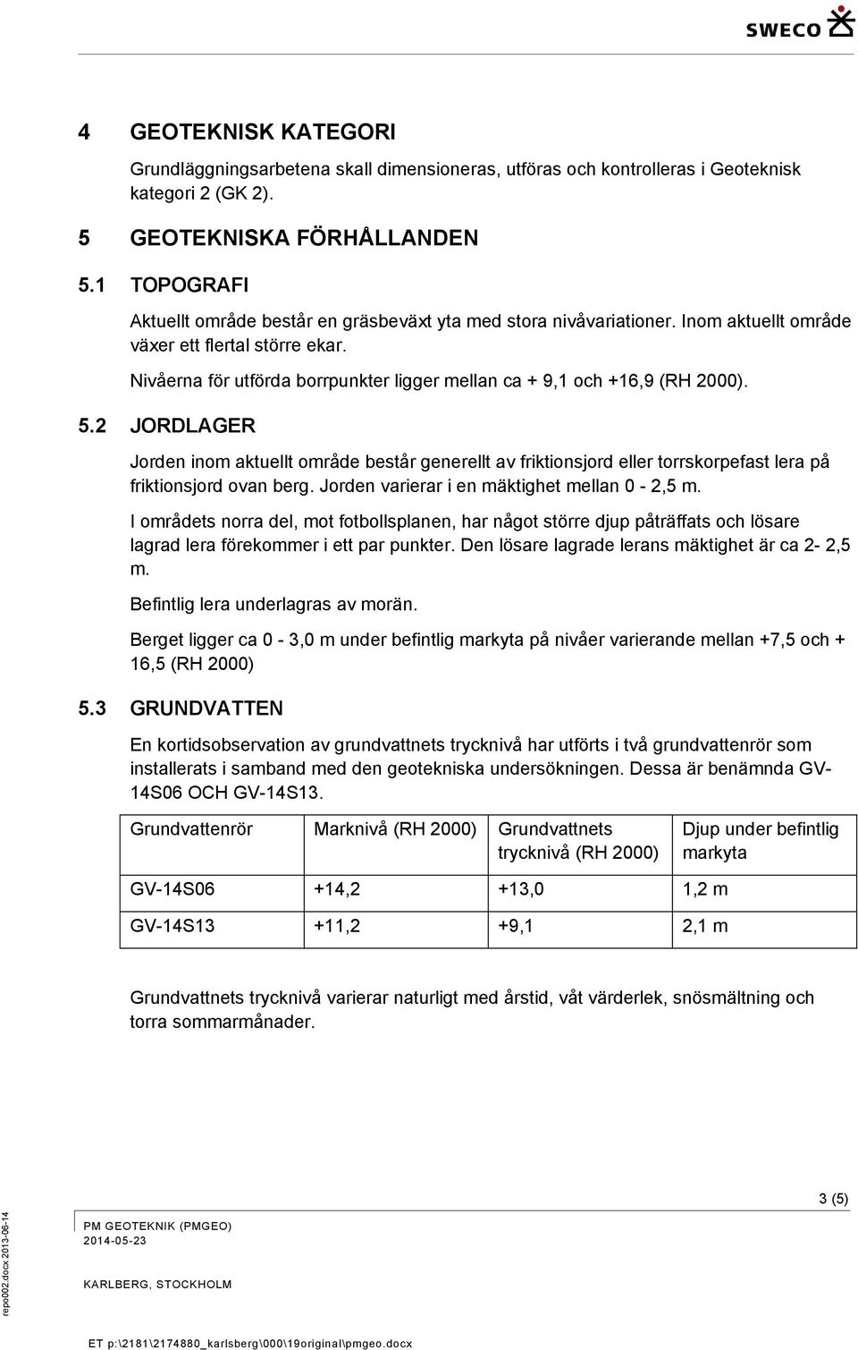 Nivåerna för utförda borrpunkter ligger mellan ca + 9,1 och +16,9 (RH 2000). 5.