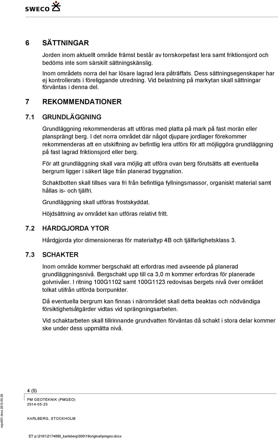 7 REKOMMENDATIONER 7.1 GRUNDLÄGGNING Grundläggning rekommenderas att utföras med platta på mark på fast morän eller plansprängt berg.