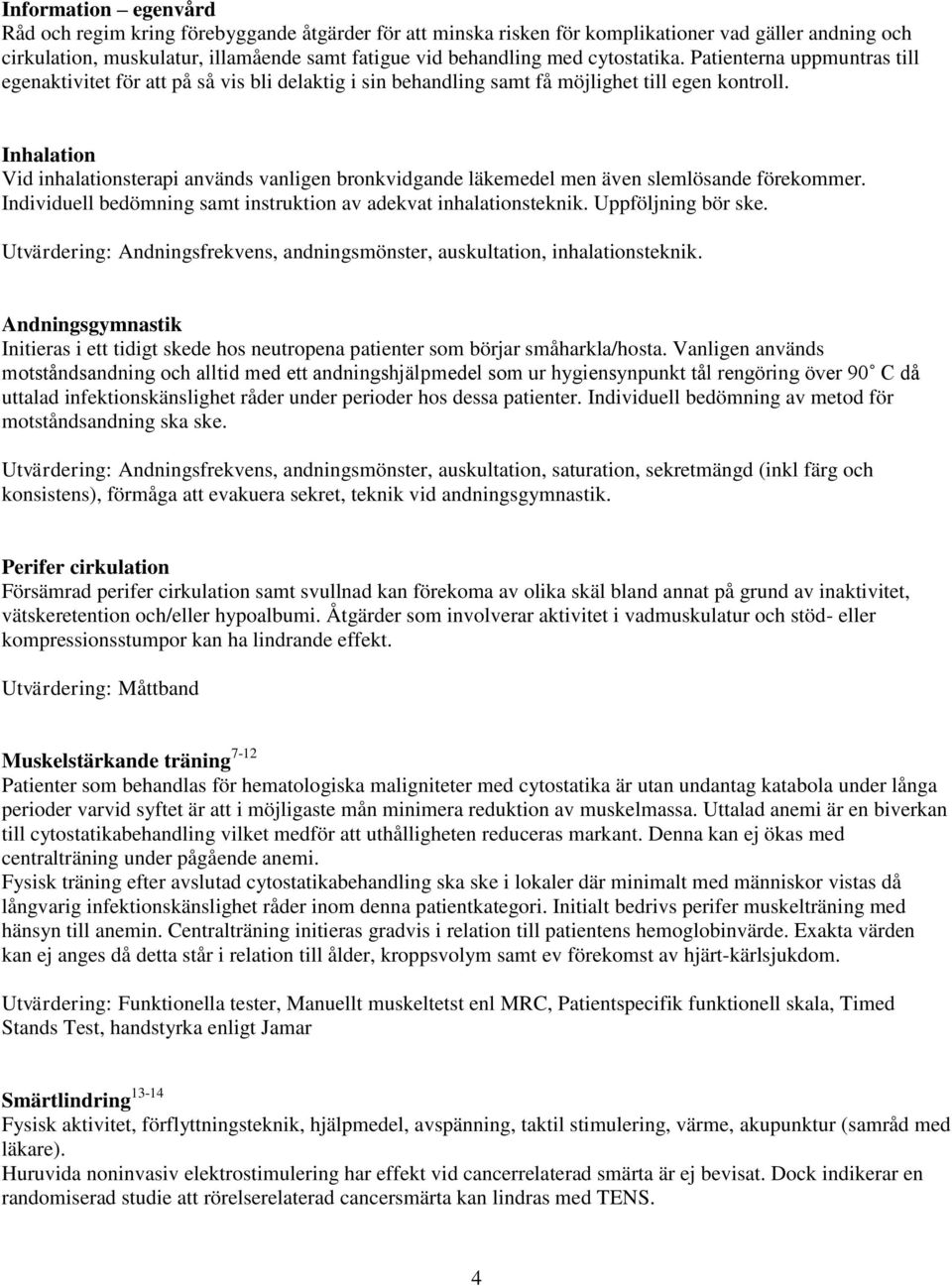 Inhalation Vid inhalationsterapi används vanligen bronkvidgande läkemedel men även slemlösande förekommer. Individuell bedömning samt instruktion av adekvat inhalationsteknik. Uppföljning bör ske.