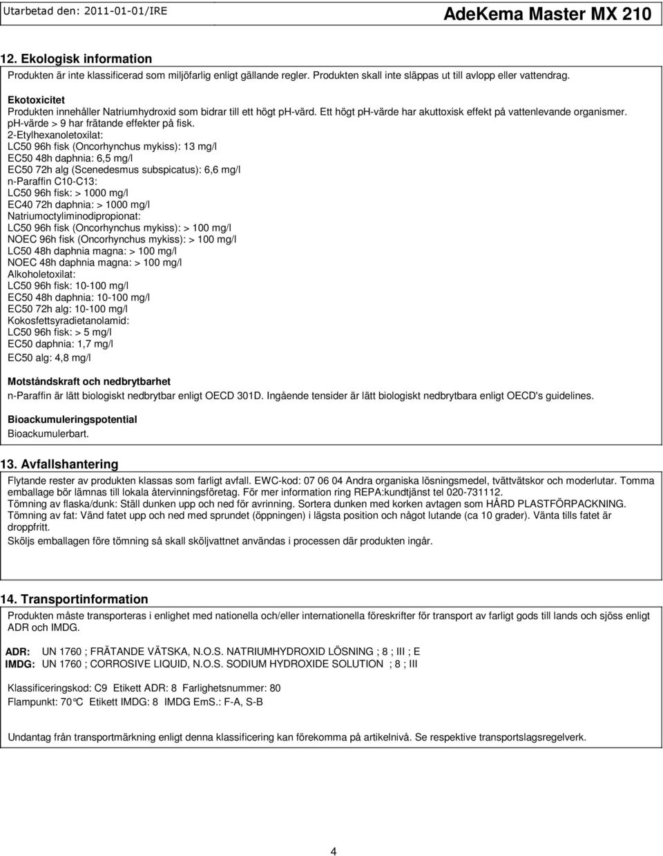 2Etylhexanoletoxilat: LC50 96h fisk (Oncorhynchus mykiss): 13 mg/l EC50 48h daphnia: 6,5 mg/l EC50 72h alg (Scenedesmus subspicatus): 6,6 mg/l nparaffin C10C13: LC50 96h fisk: > 1000 mg/l EC40 72h