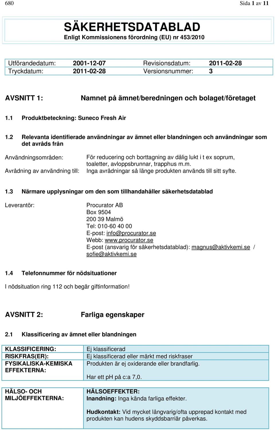 2 Relevanta identifierade användningar av ämnet eller blandningen och användningar som det avråds från Användningsområden: Avrådning av användning till: För reducering och borttagning av dålig lukt i