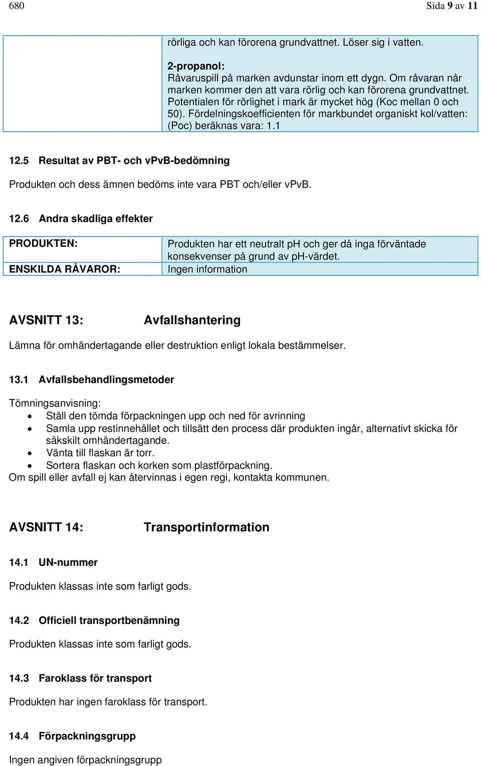 Fördelningskoefficienten för markbundet organiskt kol/vatten: (Poc) beräknas vara: 1.1 12.