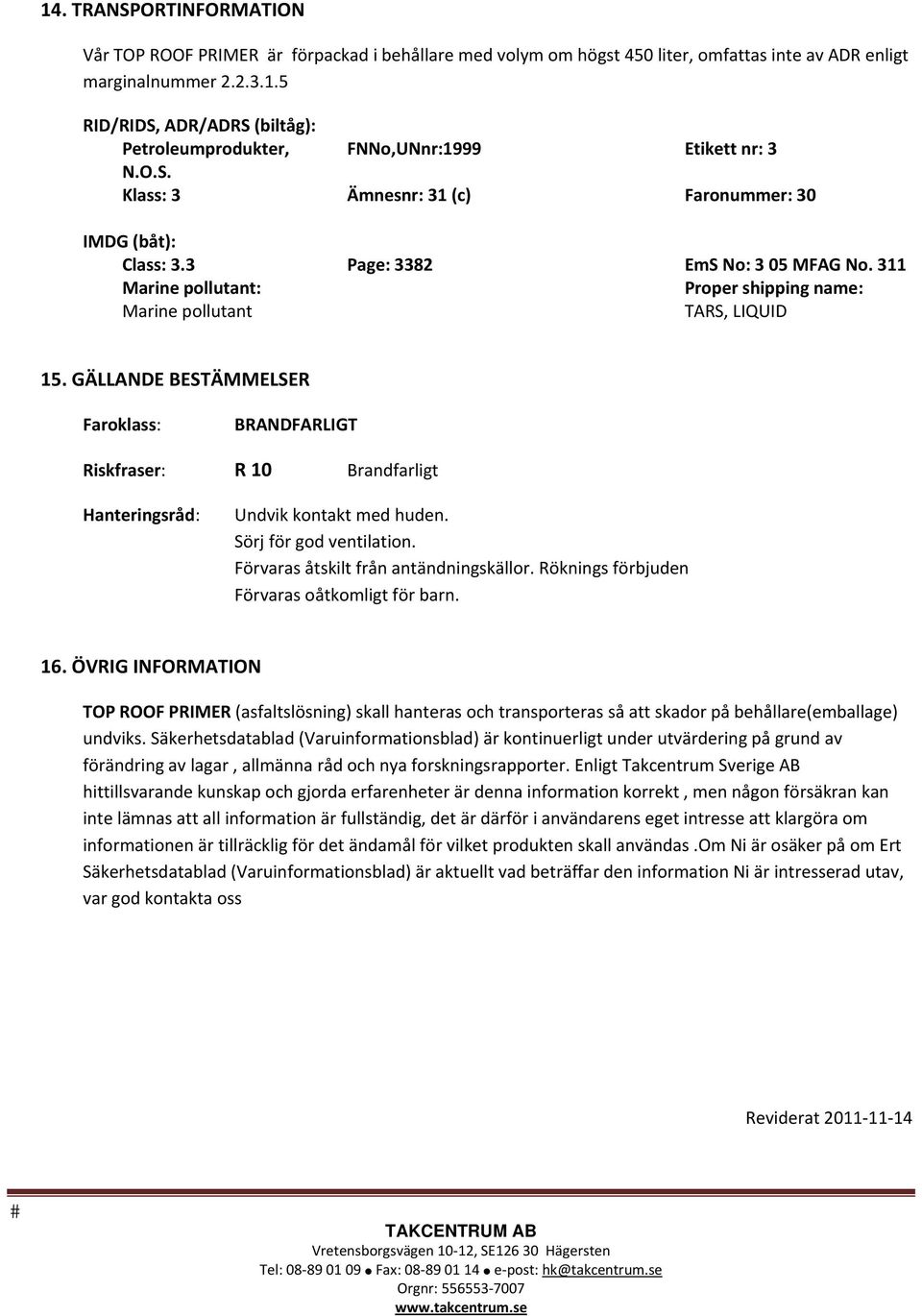 GÄLLANDE BESTÄMMELSER Faroklass: BRANDFARLIGT Riskfraser: R 10 Brandfarligt Hanteringsråd: Undvik kontakt med huden. Sörj för god ventilation. Förvaras åtskilt från antändningskällor.