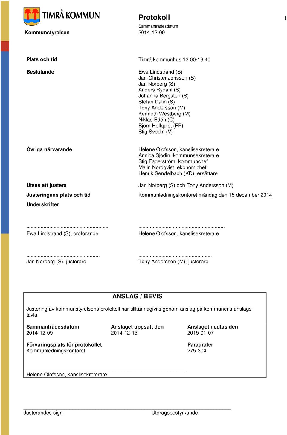 (FP) Stig Svedin (V) Övriga närvarande Helene Olofsson, kanslisekreterare Annica Sjödin, kommunsekreterare Stig Fagerström, kommunchef Malin Nordqvist, ekonomichef Henrik Sendelbach (KD), ersättare