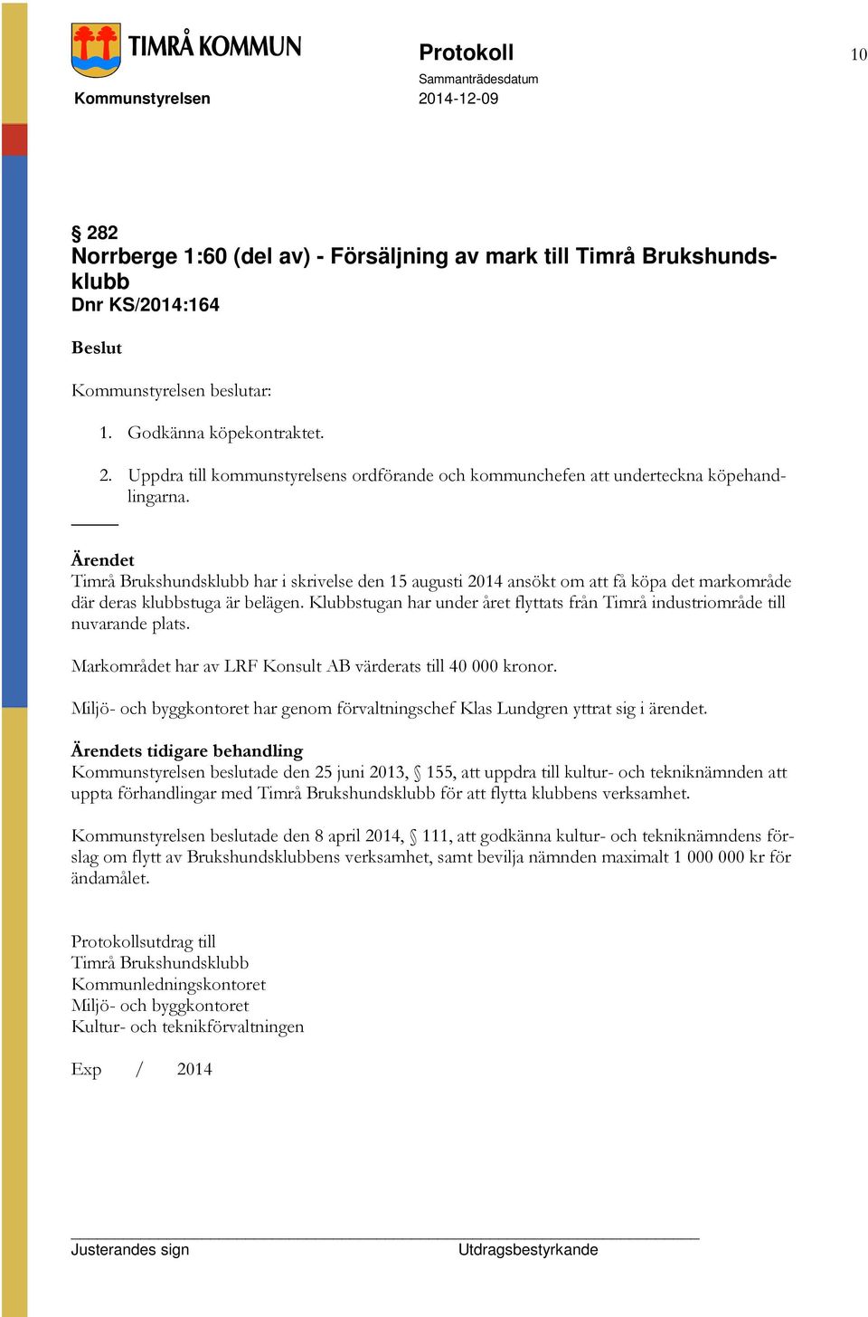 Klubbstugan har under året flyttats från Timrå industriområde till nuvarande plats. Markområdet har av LRF Konsult AB värderats till 40 000 kronor.