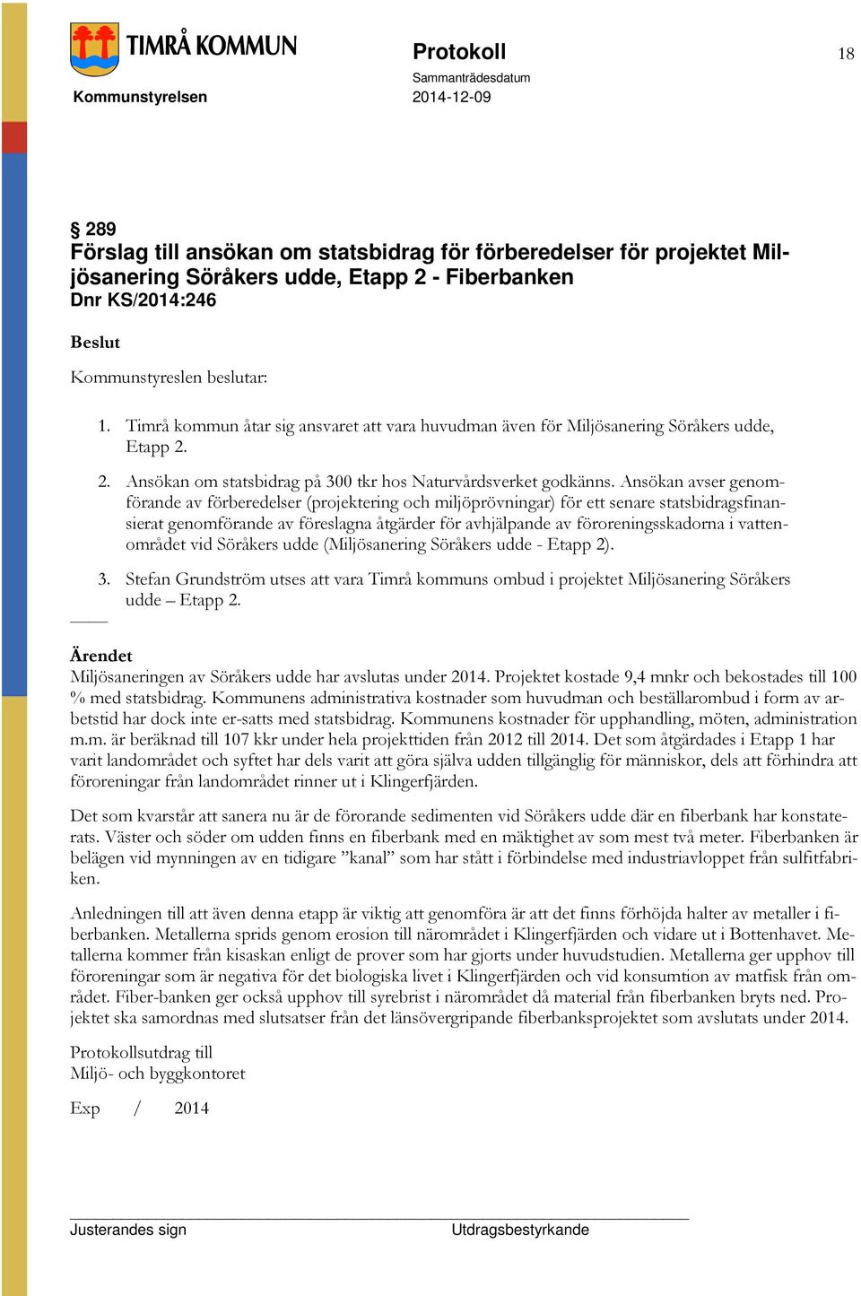 Ansökan avser genomförande av förberedelser (projektering och miljöprövningar) för ett senare statsbidragsfinansierat genomförande av föreslagna åtgärder för avhjälpande av föroreningsskadorna i