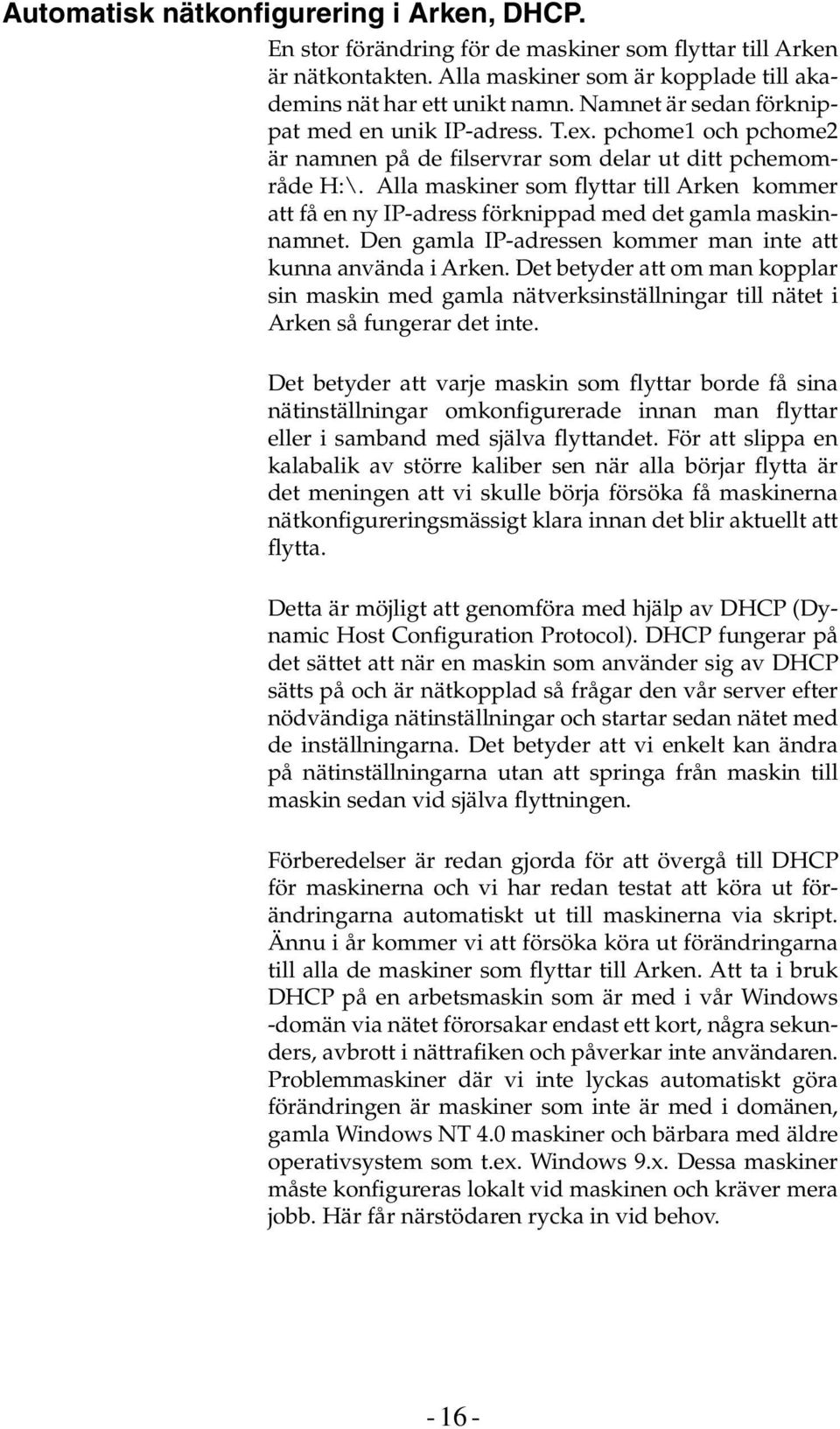 Alla maskiner som flyttar till Arken kommer att få en ny IP-adress förknippad med det gamla maskinnamnet. Den gamla IP-adressen kommer man inte att kunna använda i Arken.