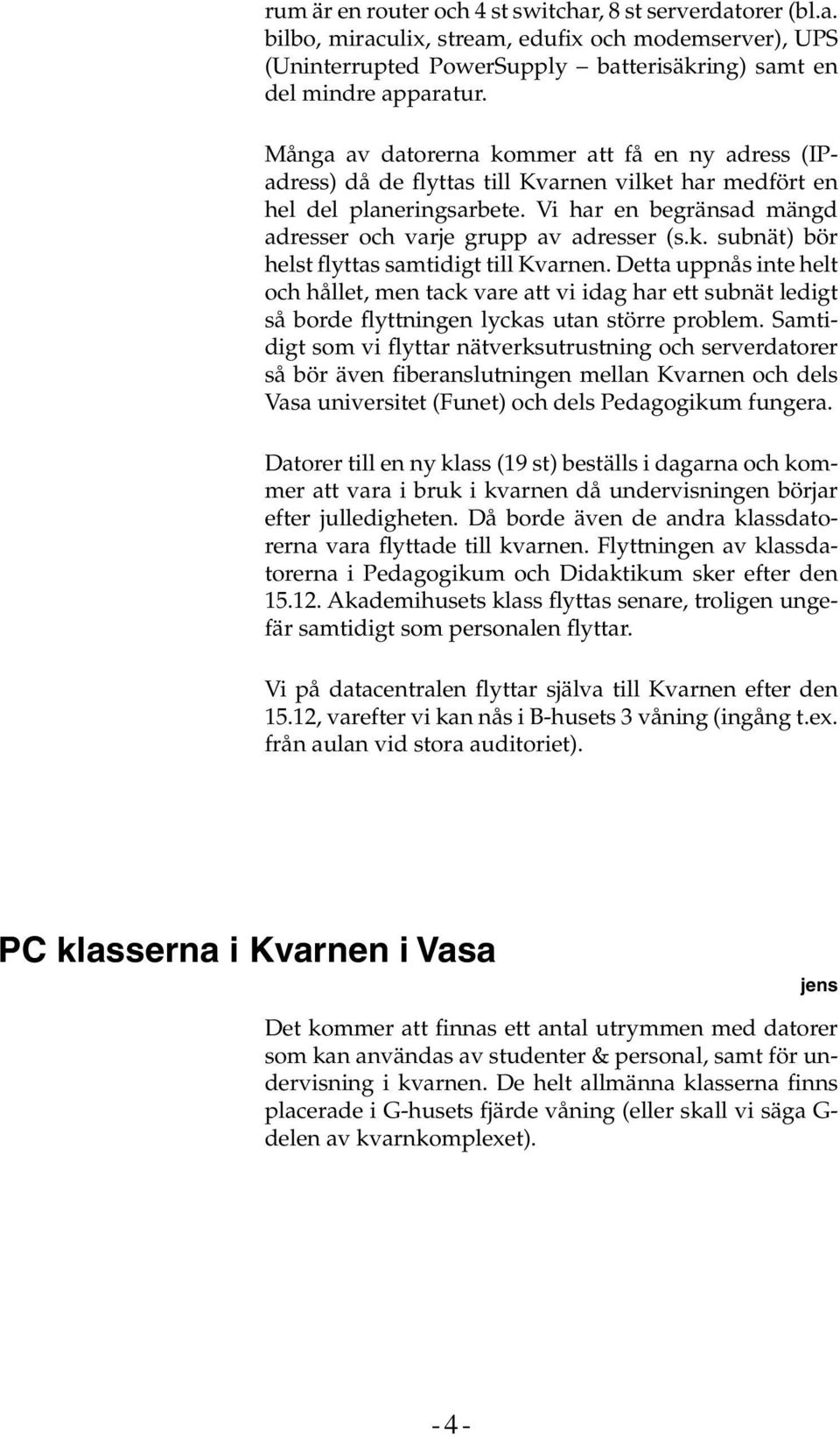 Detta uppnås inte helt och hållet, men tack vare att vi idag har ett subnät ledigt så borde flyttningen lyckas utan större problem.