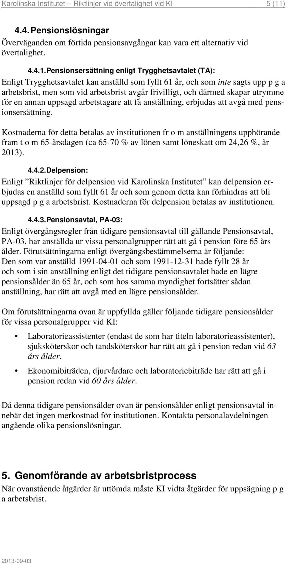 Pensionsersättning enligt Trygghetsavtalet (TA): Enligt Trygghetsavtalet kan anställd som fyllt 61 år, och som inte sagts upp p g a arbetsbrist, men som vid arbetsbrist avgår frivilligt, och därmed