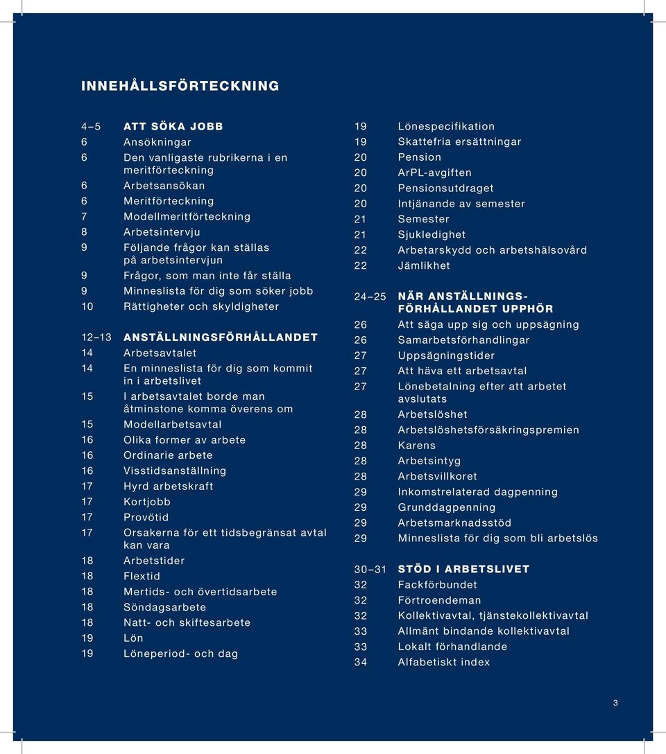 semester Semester Sjukledighet Arbetarskydd och arbetshälsovård Jämlikhet 9 10 Minneslista för dig som söker jobb Rättigheter och skyldigheter 24 25 NÄR ANSTÄLLNINGS- FÖRHÅLLANDET UPPHÖR 12 13 14 14