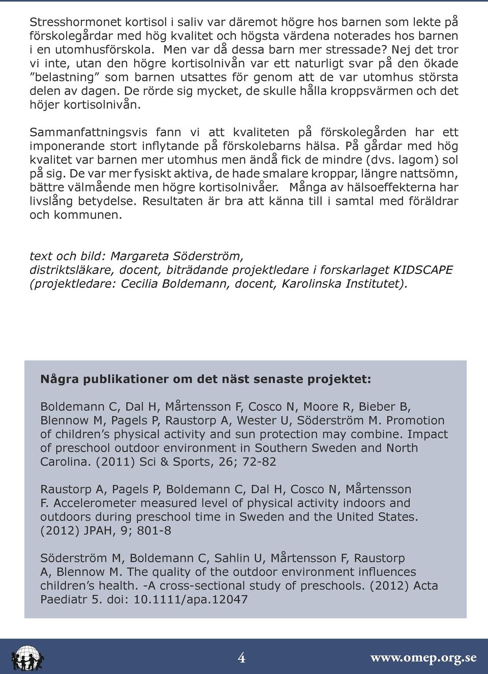 Nej det tror vi inte, utan den högre kortisolnivån var ett naturligt svar på den ökade belastning som barnen utsattes för genom att de var utomhus största delen av dagen.