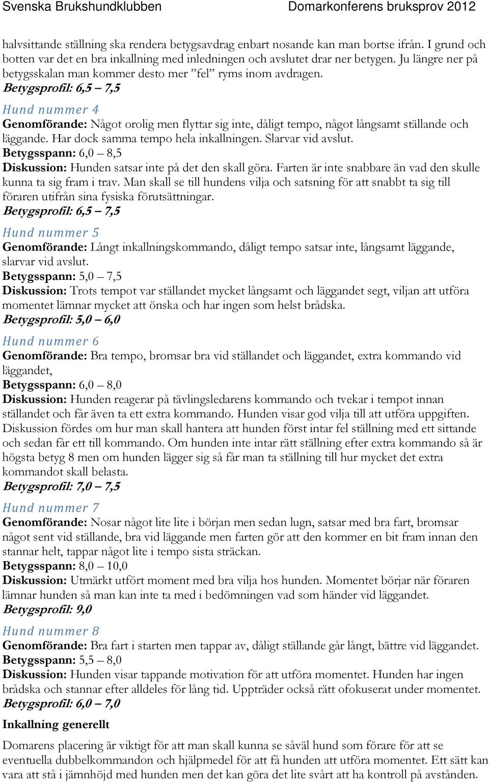 Betygsprofil: 6,5 7,5 Hund nummer 4 Genomförande: Något orolig men flyttar sig inte, dåligt tempo, något långsamt ställande och läggande. Har dock samma tempo hela inkallningen. Slarvar vid avslut.