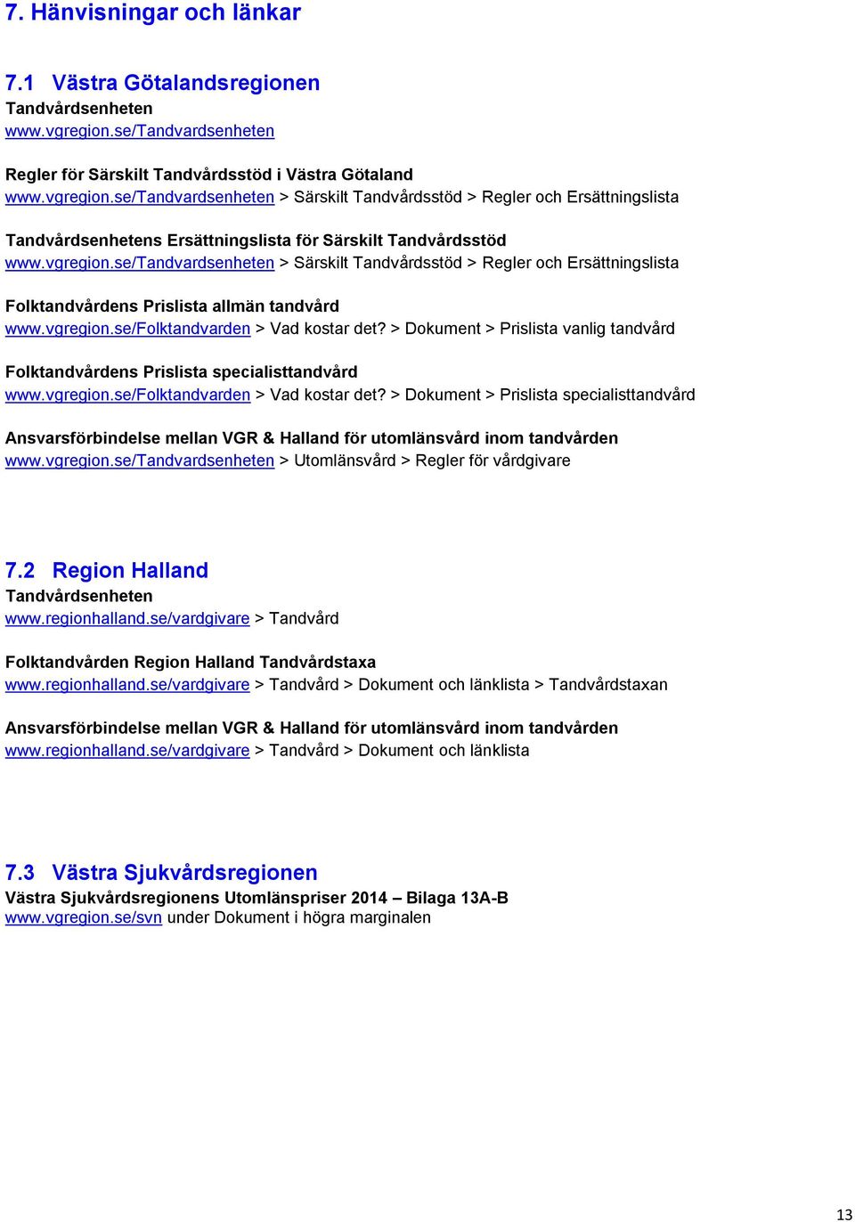 se/tandvardsenheten > Särskilt Tandvårdsstöd > Regler och Ersättningslista Tandvårdsenhetens Ersättningslista för Särskilt Tandvårdsstöd www.vgregion.