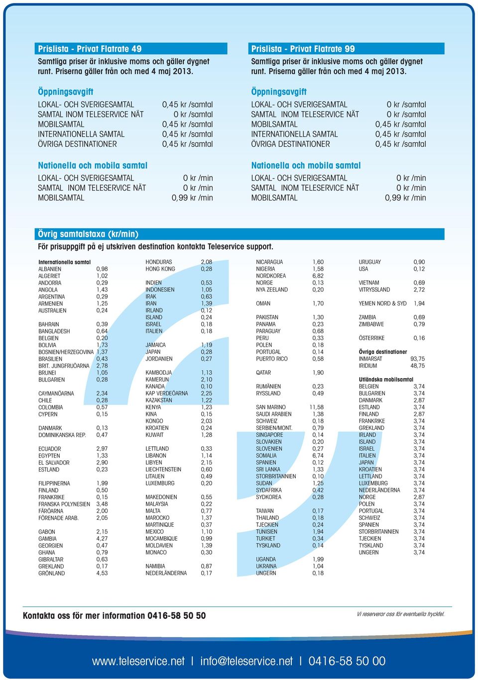 Öppningsavgift LOKAL- OCH SVERIGESAMTAL SAMTAL INOM TELESERVICE NÄT MOBILSAMTAL INTERNATIONELLA SAMTAL ÖVRIGA DESTINATIONER 0,45 kr /samtal 0 kr /samtal 0,45 kr /samtal 0,45 kr /samtal 0,45 kr