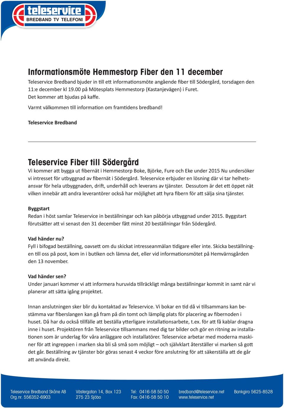 Teleservice Bredband Teleservice Fiber till Södergård Vi kommer a bygga ut fibernät i Hemmestorp Boke, Björke, Fure och Eke under 2015 Nu undersöker vi intresset för utbyggnad av fibernät i Södergård.