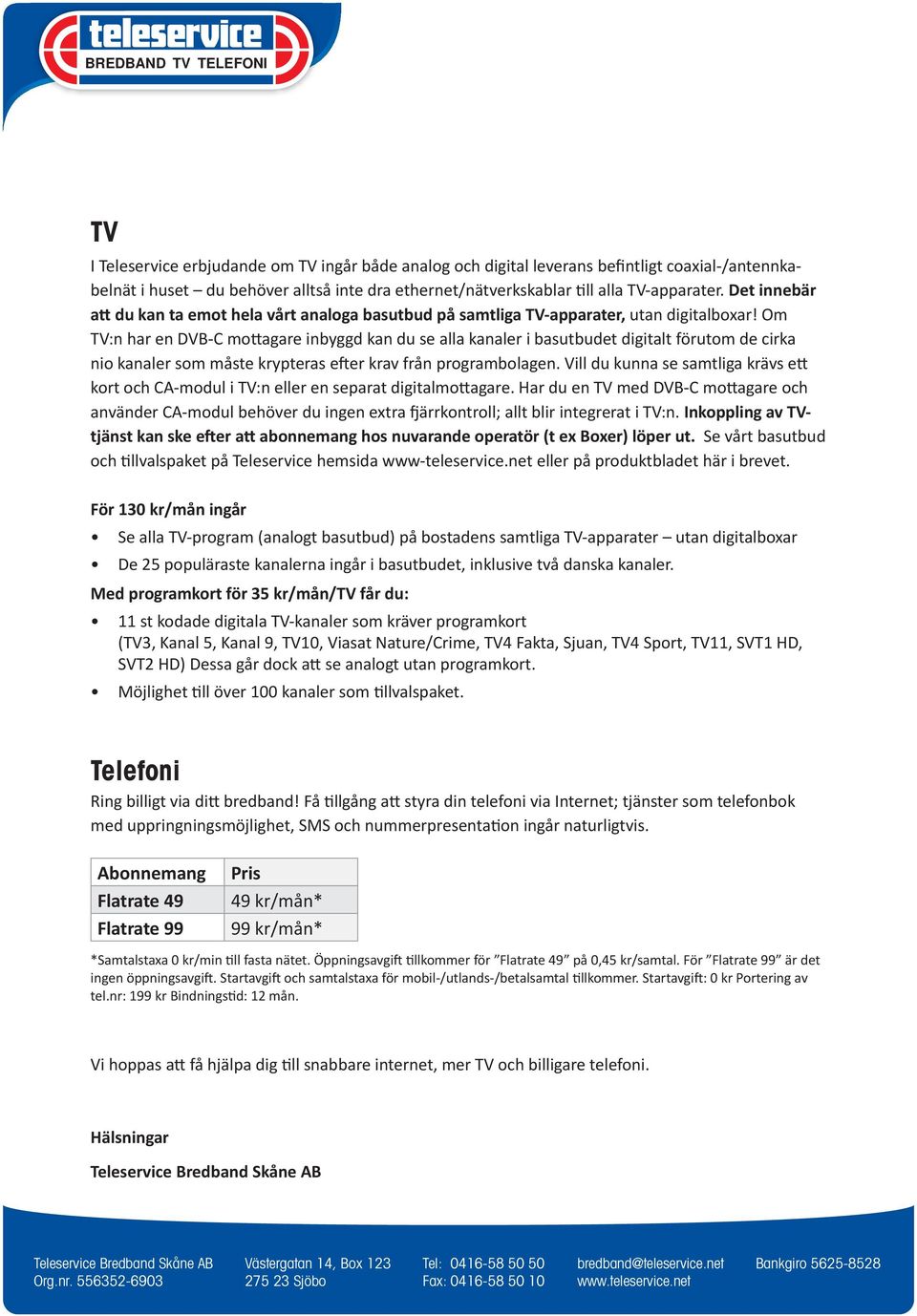 Om TV:n har en DVB-C mo agare inbyggd kan du se alla kanaler i basutbudet digitalt förutom de cirka nio kanaler som måste krypteras e er krav från programbolagen.