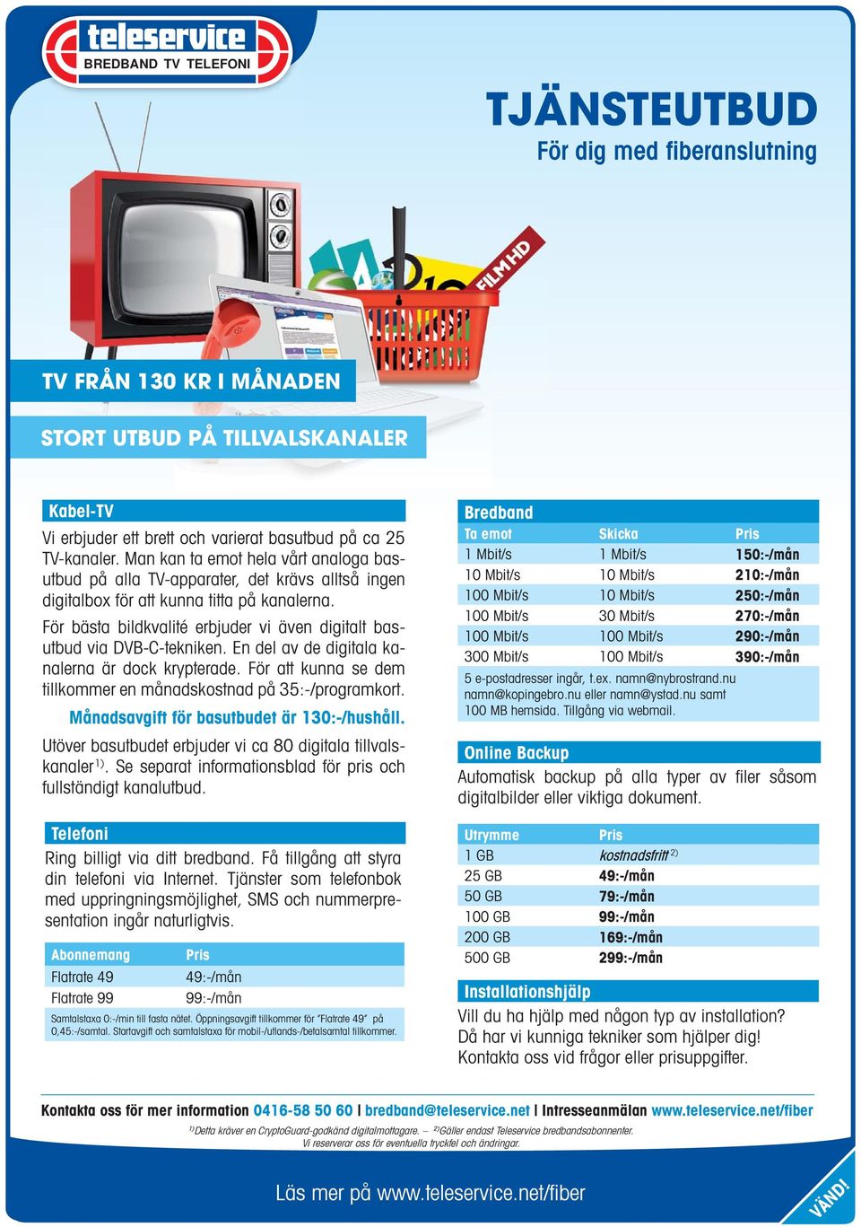 Månadsavgift för basutbudet är 130:-/hushåll. kanaler 1). Se separat informations blad för pris och fullständigt kanal utbud.