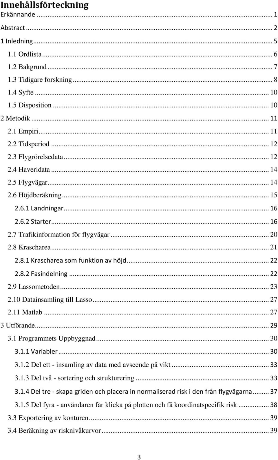 .. 20 2.8 Krascharea... 21 2.8.1 Krascharea som funktion av höjd... 22 2.8.2 Fasindelning... 22 2.9 Lassometoden... 23 2.10 Datainsamling till Lasso... 27 2.11 Matlab... 27 3 Utförande... 29 3.