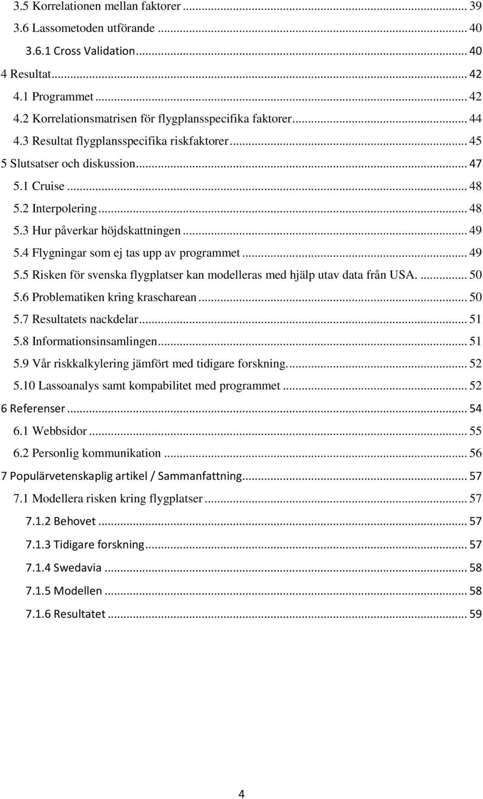 4 Flygningar som ej tas upp av programmet... 49 5.5 Risken för svenska flygplatser kan modelleras med hjälp utav data från USA.... 50 5.6 Problematiken kring krascharean... 50 5.7 Resultatets nackdelar.