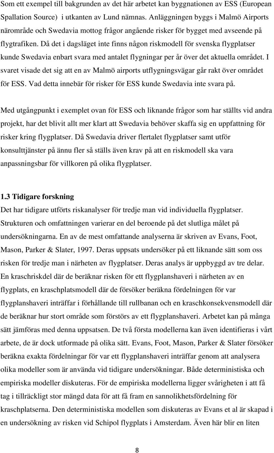 Då det i dagsläget inte finns någon riskmodell för svenska flygplatser kunde Swedavia enbart svara med antalet flygningar per år över det aktuella området.