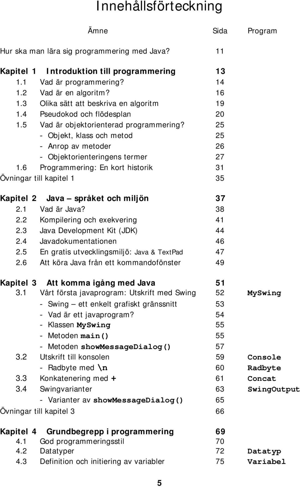 6 Programmering: En kort historik 31 Övningar till kapitel 1 35 Kapitel 2 Java språket och miljön 37 2.1 Vad är Java? 38 2.2 Kompilering och exekvering 41 2.3 Java Development Kit (JDK) 44 2.