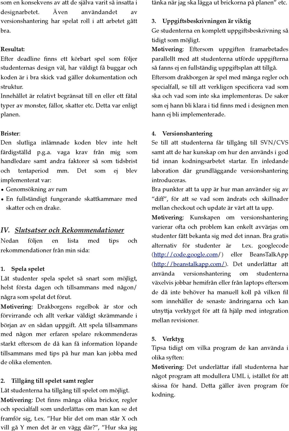 Innehållet är relativt begränsat till en eller ett fåtal typer av monster, fällor, skatter etc. Detta var enligt planen. tänka när jag ska lägga ut brickorna på planen etc. 3.