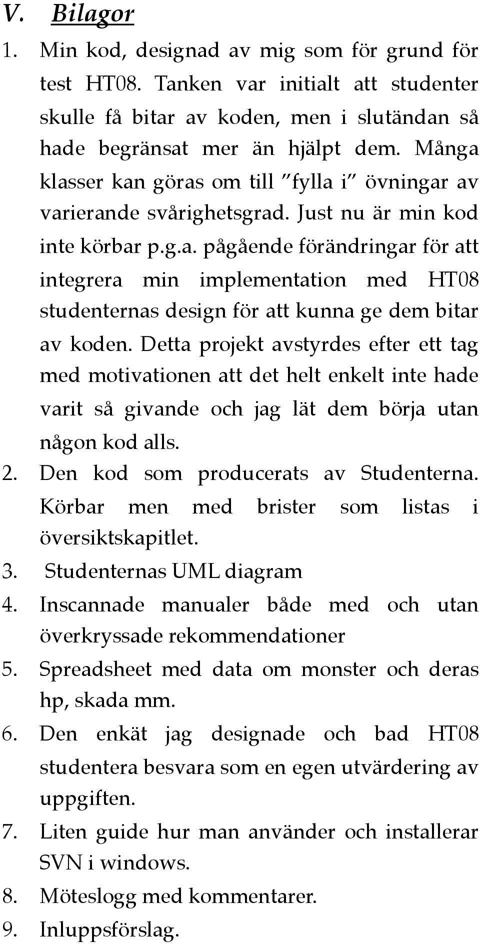 Detta projekt avstyrdes efter ett tag med motivationen att det helt enkelt inte hade varit så givande och jag lät dem börja utan någon kod alls. 2. Den kod som producerats av Studenterna.