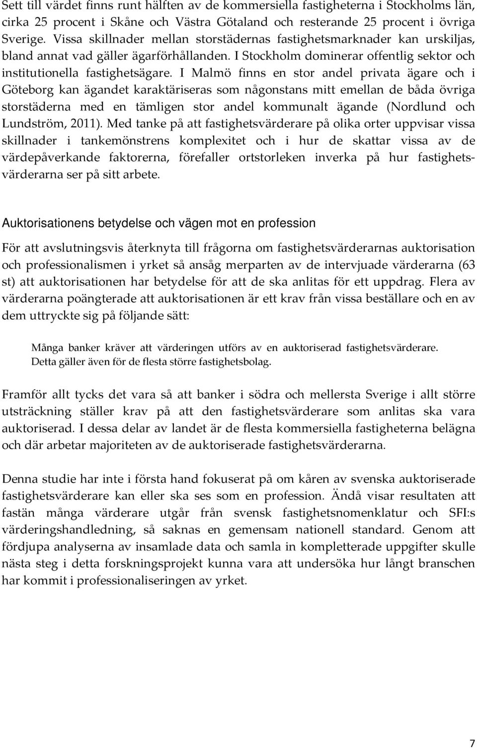 I Malmö finns en stor andel privata ägare och i Göteborg kan ägandet karaktäriseras som någonstans mitt emellan de båda övriga storstäderna med en tämligen stor andel kommunalt ägande (Nordlund och