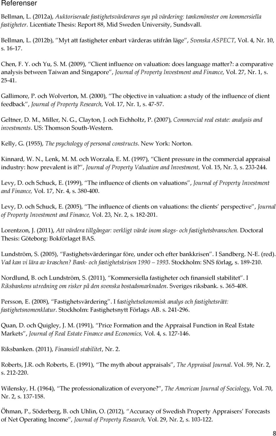 : a comparative analysis between Taiwan and Singapore, Journal of Property Investment and Finance, Vol. 27, Nr. 1, s. 25-41. Gallimore, P. och Wolverton, M.