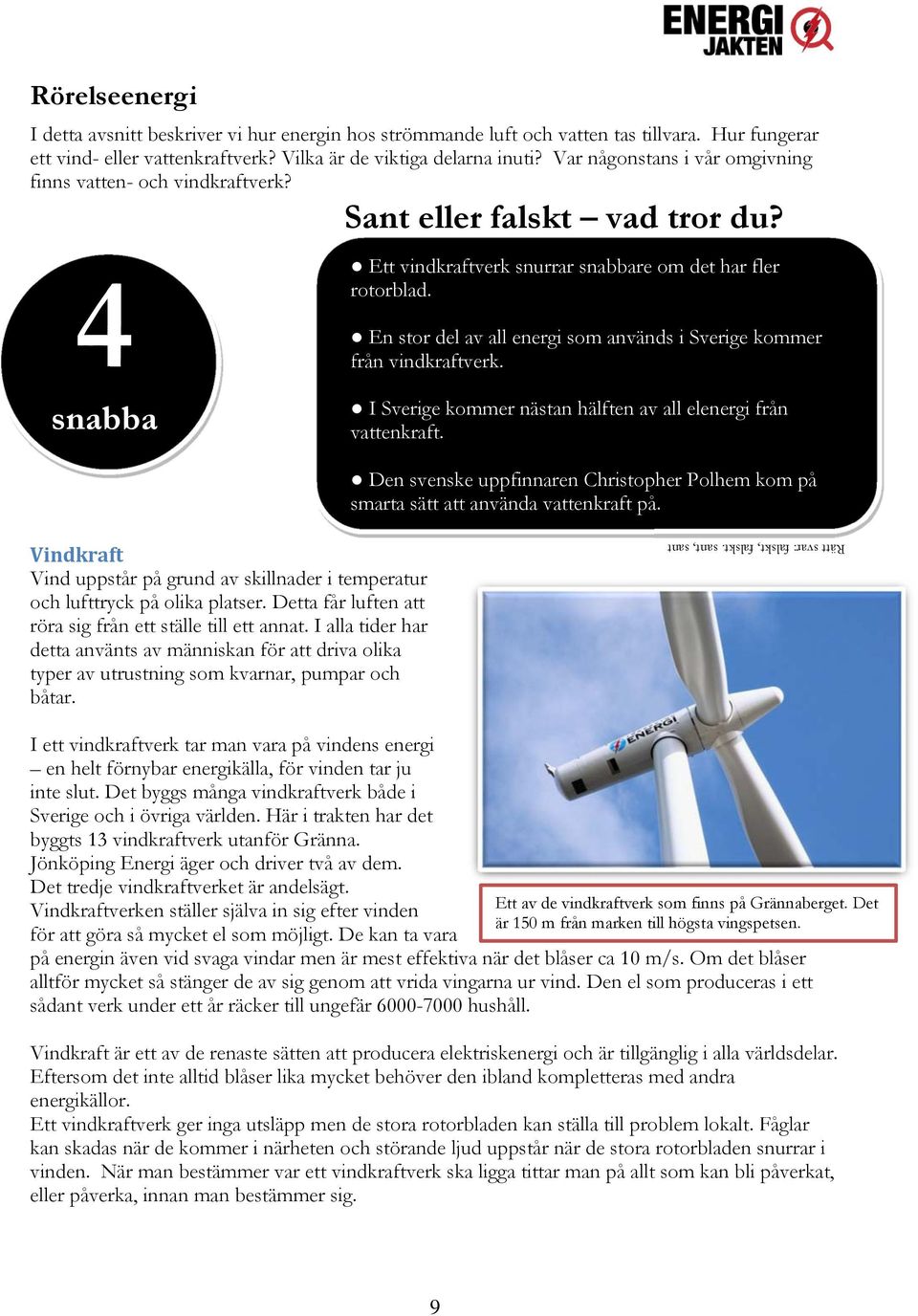 En stor del av all energi som används i Sverige kommer från vindkraftverk. snabba I Sverige kommer nästan hälften av all elenergi från vattenkraft.