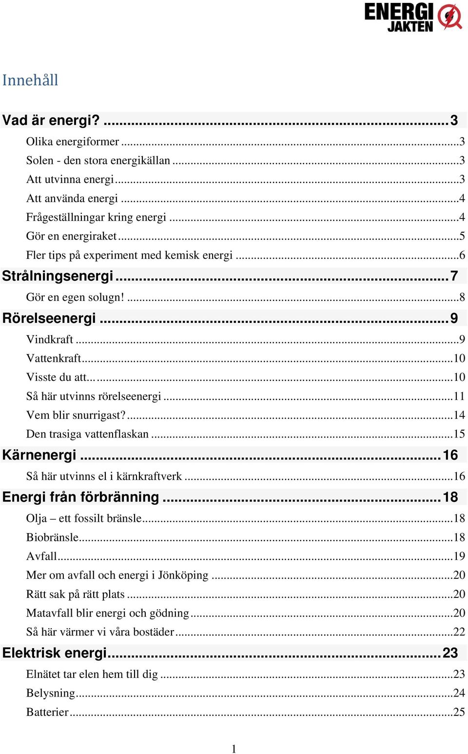 .. 11 Vem blir snurrigast?... 14 Den trasiga vattenflaskan... 15 Kärnenergi... 16 Så här utvinns el i kärnkraftverk... 16 Energi från förbränning... 18 Olja ett fossilt bränsle... 18 Biobränsle.