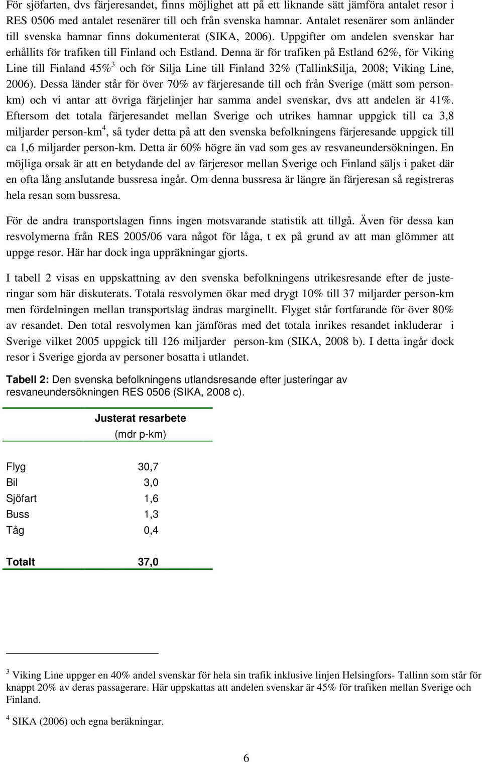 Denna är för trafiken på Estland 62%, för Viking Line till Finland 45% 3 och för Silja Line till Finland 32% (TallinkSilja, 2008; Viking Line, 2006).