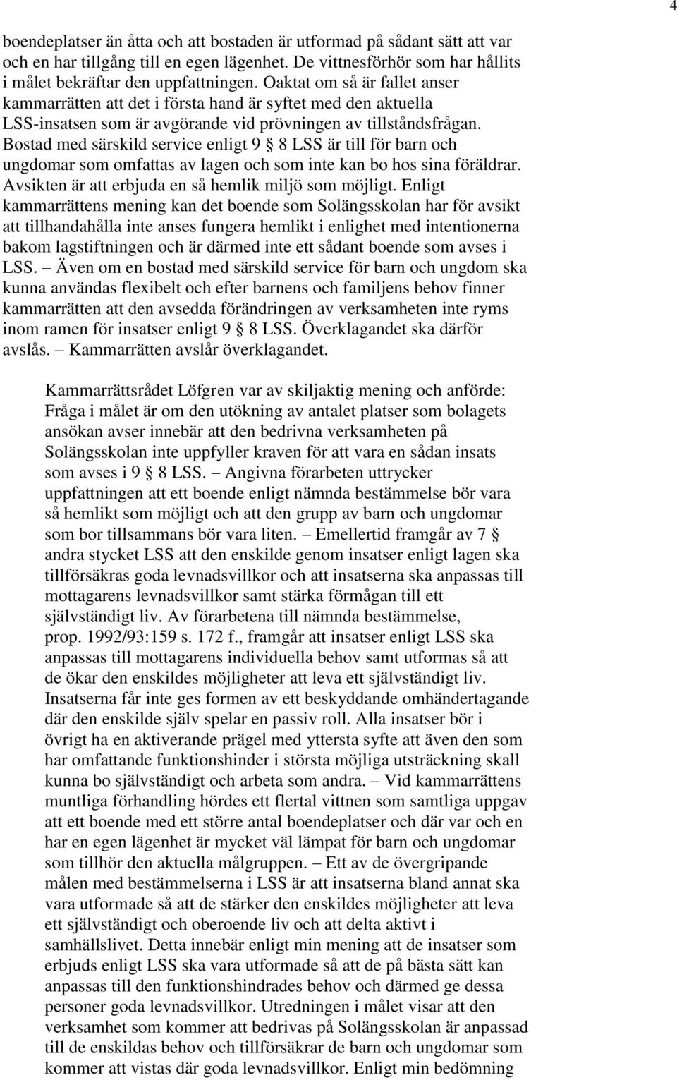 Bostad med särskild service enligt 9 8 LSS är till för barn och ungdomar som omfattas av lagen och som inte kan bo hos sina föräldrar. Avsikten är att erbjuda en så hemlik miljö som möjligt.