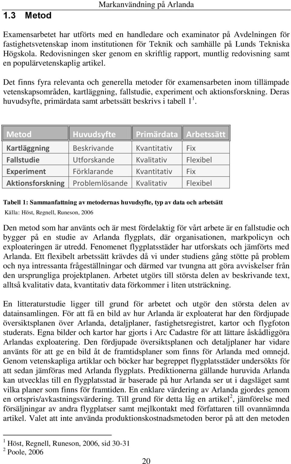 Det finns fyra relevanta och generella metoder för examensarbeten inom tillämpade vetenskapsområden, kartläggning, fallstudie, experiment och aktionsforskning.