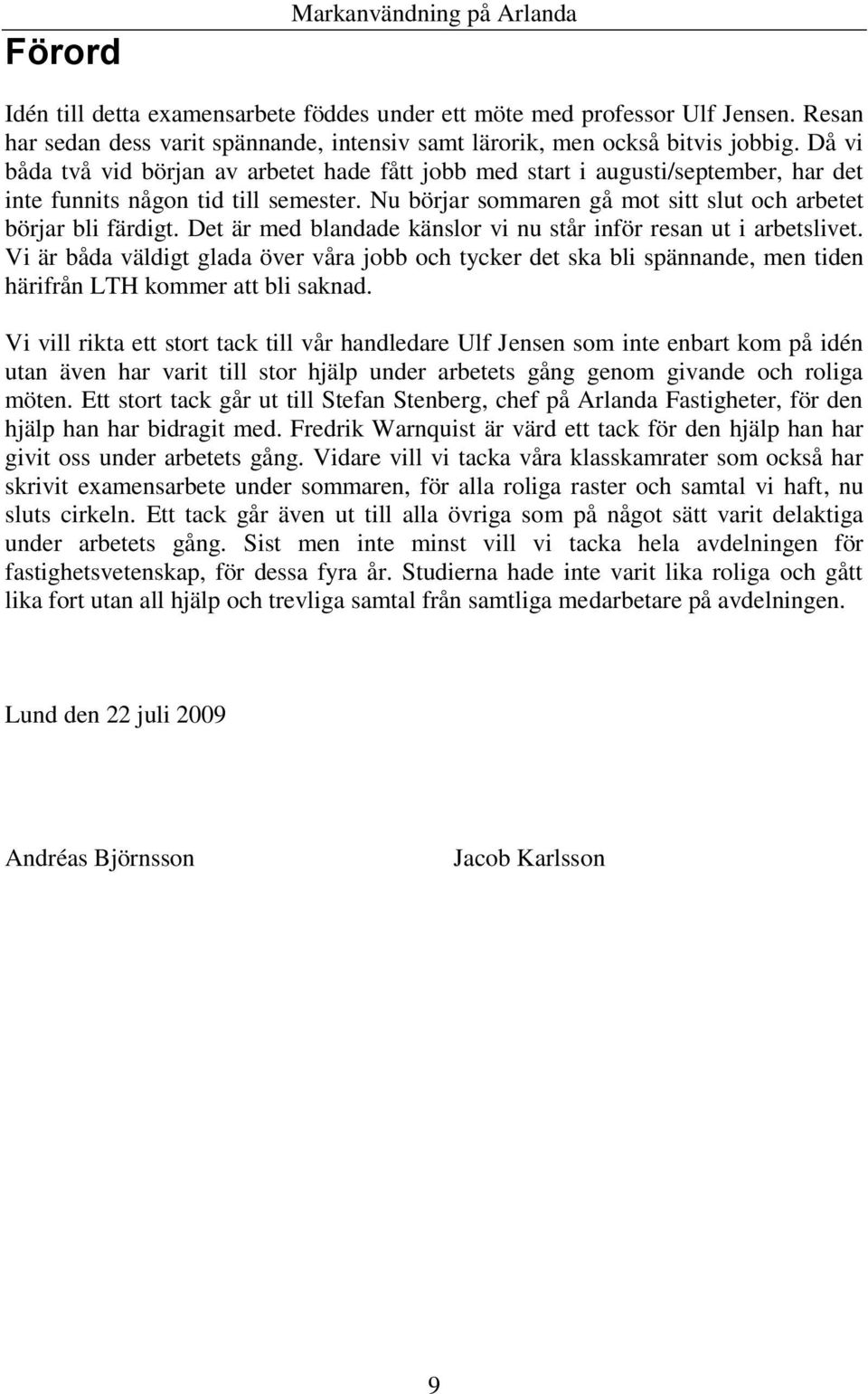 Det är med blandade känslor vi nu står inför resan ut i arbetslivet. Vi är båda väldigt glada över våra jobb och tycker det ska bli spännande, men tiden härifrån LTH kommer att bli saknad.