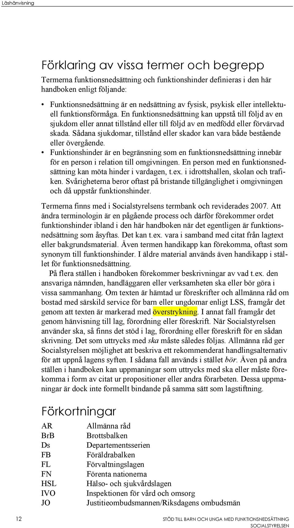 Sådana sjukdomar, tillstånd eller skador kan vara både bestående eller övergående. Funktionshinder är en begränsning som en funktionsnedsättning innebär för en person i relation till omgivningen.