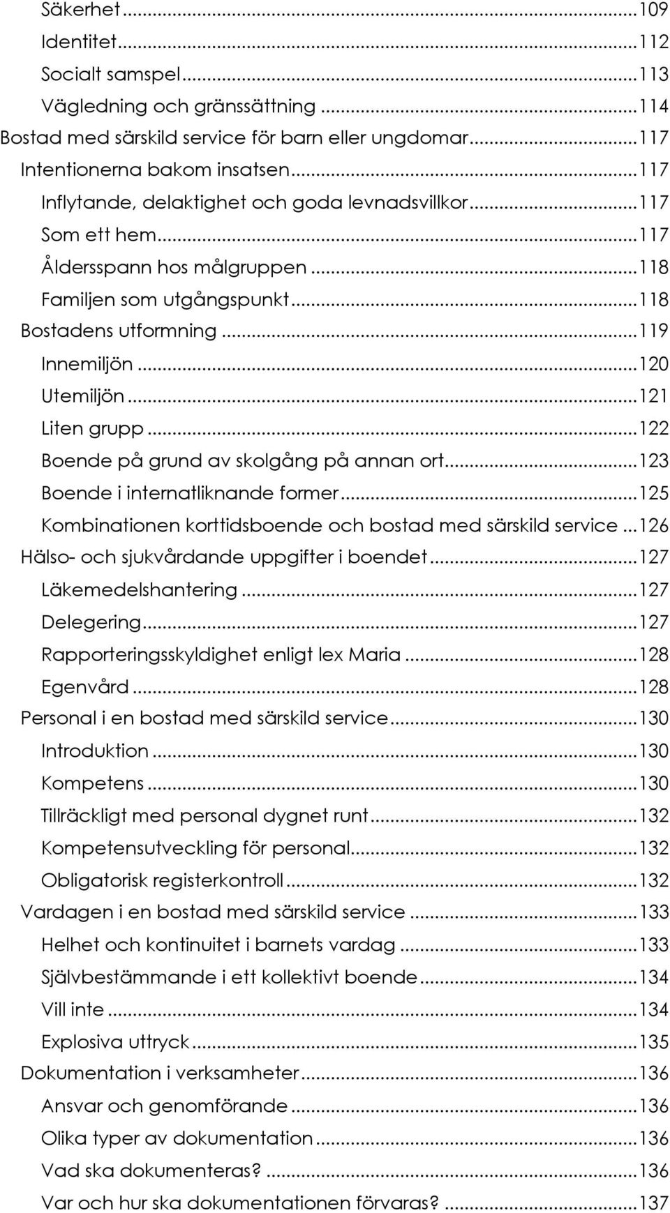 .. 120 Utemiljön... 121 Liten grupp... 122 Boende på grund av skolgång på annan ort... 123 Boende i internatliknande former... 125 Kombinationen korttidsboende och bostad med särskild service.