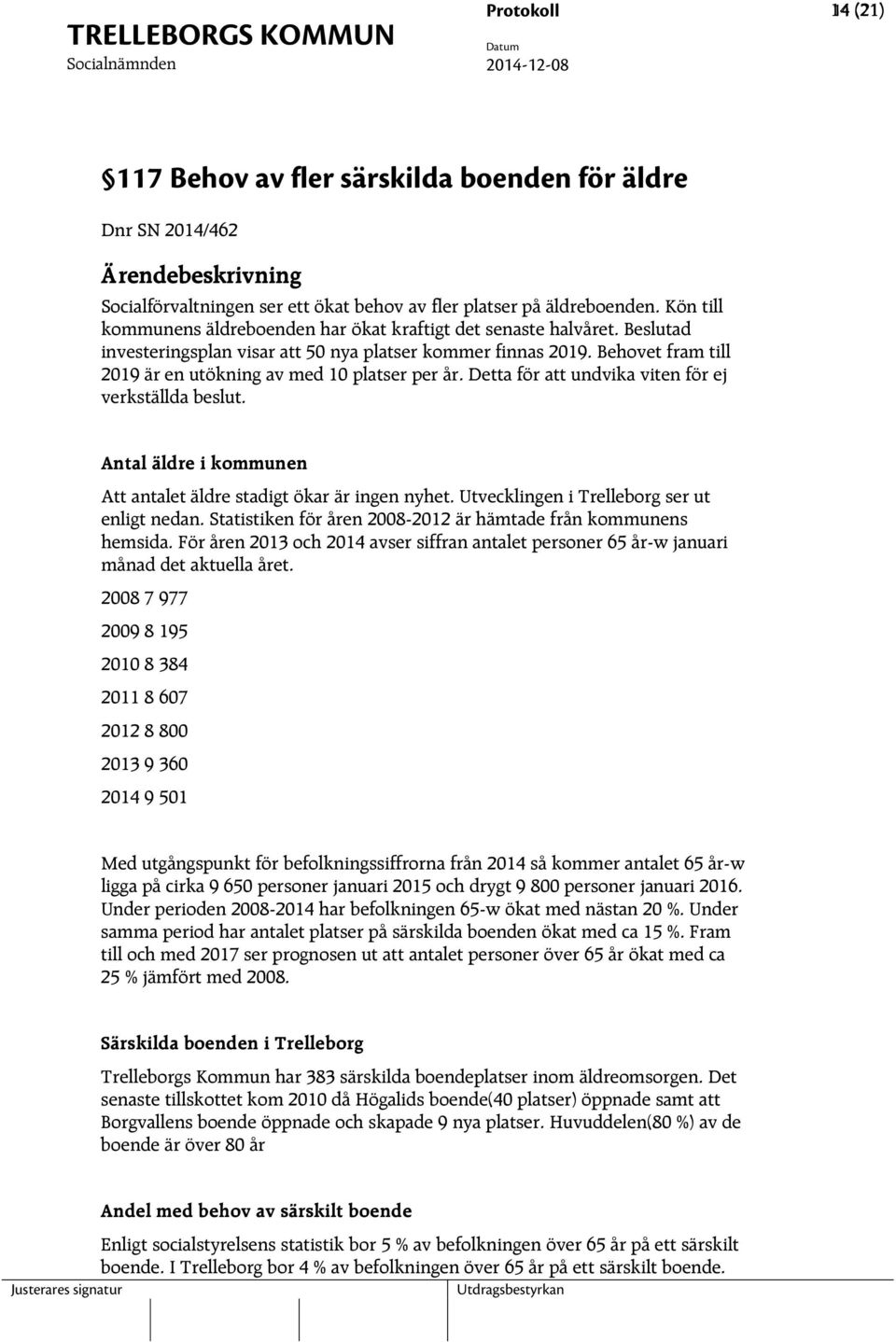 Behovet fram till 2019 är en utökning av med 10 platser per år. Detta för att undvika viten för ej verkställda beslut. Antal äldre i kommunen Att antalet äldre stadigt ökar är ingen nyhet.