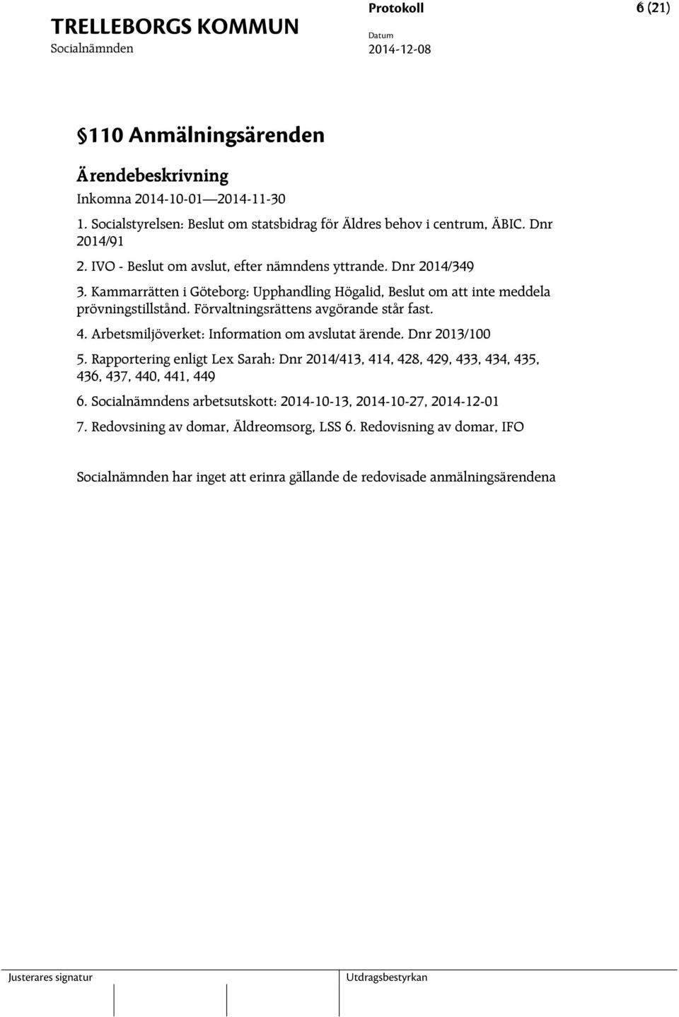 Förvaltningsrättens avgörande står fast. 4. Arbetsmiljöverket: Information om avslutat ärende. Dnr 2013/100 5.