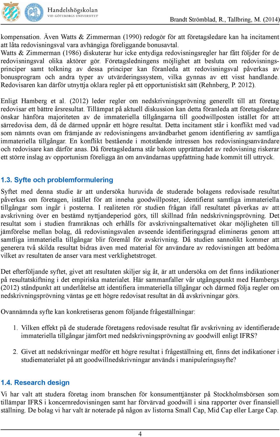 Företagsledningens möjlighet att besluta om redovisningsprinciper samt tolkning av dessa principer kan föranleda att redovisningsval påverkas av bonusprogram och andra typer av utvärderingssystem,