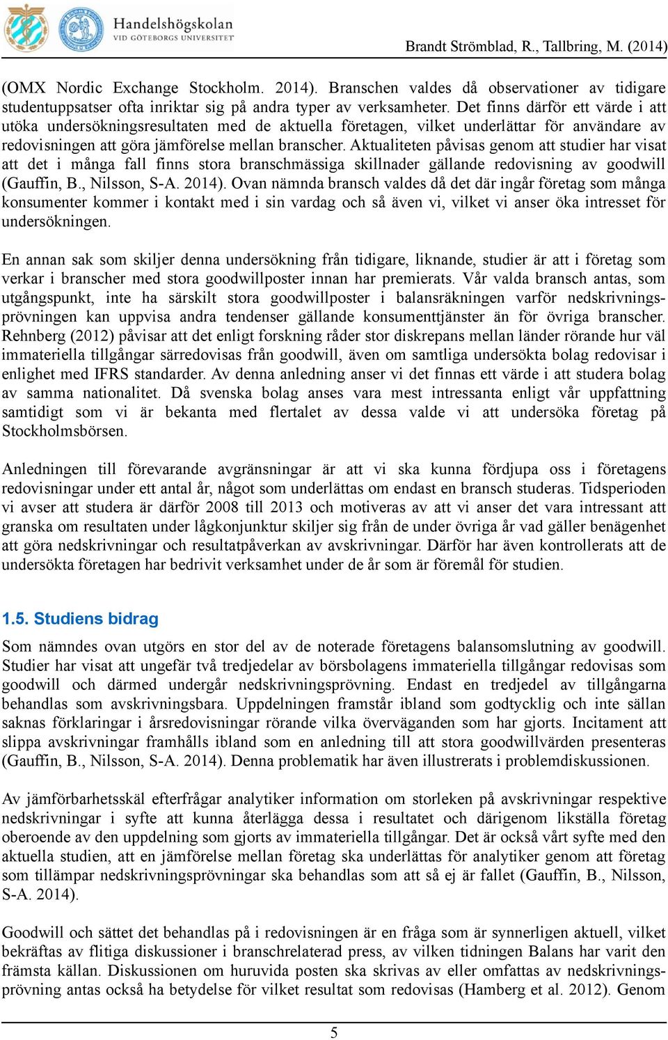Aktualiteten påvisas genom att studier har visat att det i många fall finns stora branschmässiga skillnader gällande redovisning av goodwill (Gauffin, B., Nilsson, S-A. 2014).