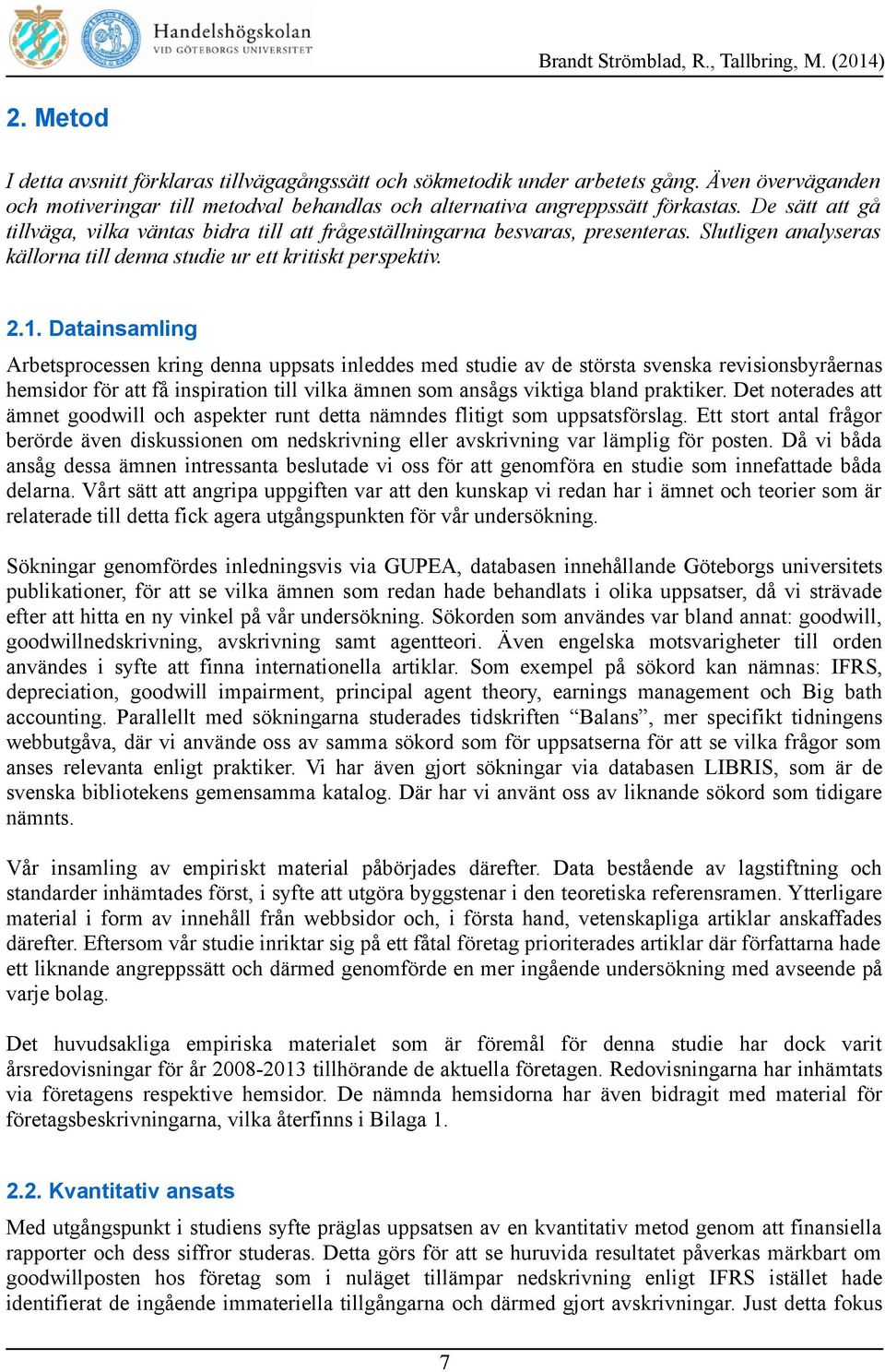 Datainsamling Arbetsprocessen kring denna uppsats inleddes med studie av de största svenska revisionsbyråernas hemsidor för att få inspiration till vilka ämnen som ansågs viktiga bland praktiker.