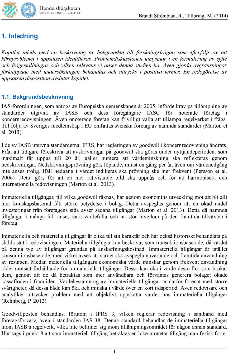 Även gjorda avgränsningar förknippade med undersökningen behandlas och uttrycks i positiva termer. En redogörelse av uppsatsen disposition avslutar kapitlet. 1.